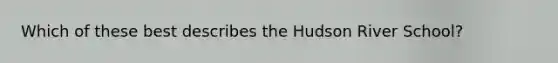 Which of these best describes the Hudson River School?