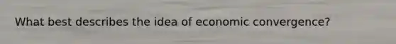 What best describes the idea of economic convergence?