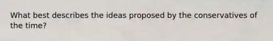 What best describes the ideas proposed by the conservatives of the time?