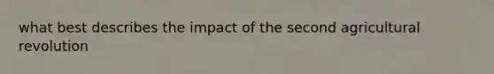 what best describes the impact of the second agricultural revolution