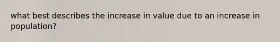 what best describes the increase in value due to an increase in population?