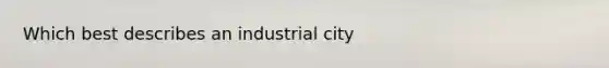 Which best describes an industrial city