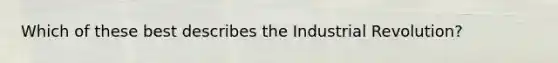 Which of these best describes the Industrial Revolution?