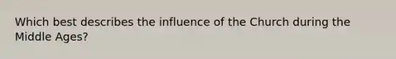 Which best describes the influence of the Church during the Middle Ages?