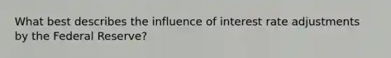 What best describes the influence of interest rate adjustments by the Federal Reserve?