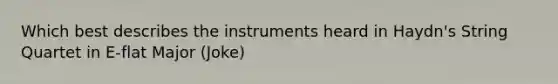 Which best describes the instruments heard in Haydn's String Quartet in E-flat Major (Joke)