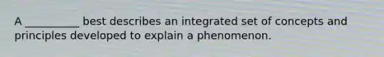 A __________ best describes an integrated set of concepts and principles developed to explain a phenomenon.