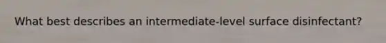 What best describes an intermediate-level surface disinfectant?