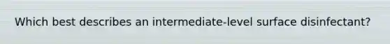 Which best describes an intermediate-level surface disinfectant?