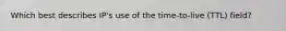 Which best describes IP's use of the time-to-live (TTL) field?