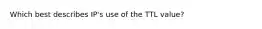 Which best describes IP's use of the TTL value?