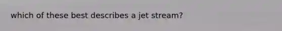 which of these best describes a jet stream?