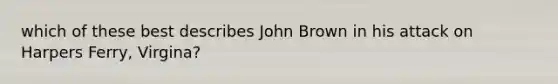 which of these best describes John Brown in his attack on Harpers Ferry, Virgina?