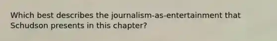 Which best describes the journalism-as-entertainment that Schudson presents in this chapter?