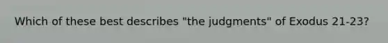 Which of these best describes "the judgments" of Exodus 21-23?