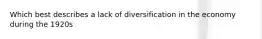 Which best describes a lack of diversification in the economy during the 1920s