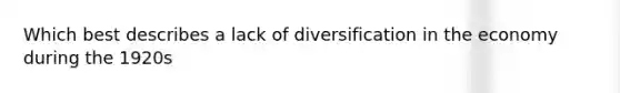 Which best describes a lack of diversification in the economy during the 1920s