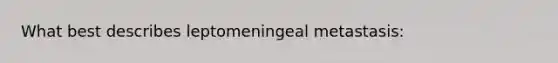 What best describes leptomeningeal metastasis: