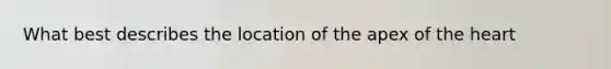 What best describes the location of the apex of the heart