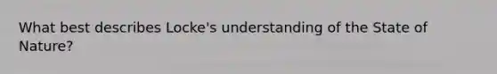 What best describes Locke's understanding of the State of Nature?