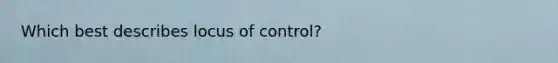 Which best describes locus of control?