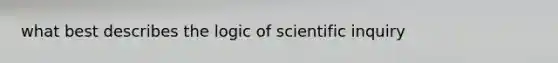 what best describes the logic of scientific inquiry