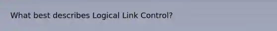 What best describes Logical Link Control?