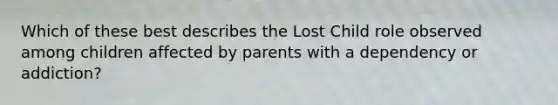 Which of these best describes the Lost Child role observed among children affected by parents with a dependency or addiction?