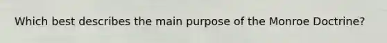 Which best describes the main purpose of the Monroe Doctrine?