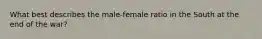 What best describes the male-female ratio in the South at the end of the war?