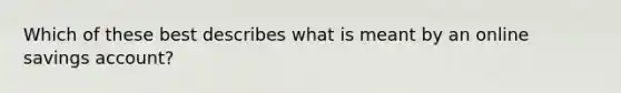 Which of these best describes what is meant by an online savings account?