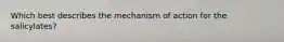 Which best describes the mechanism of action for the salicylates?