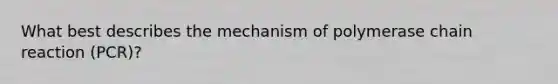 What best describes the mechanism of polymerase chain reaction (PCR)?