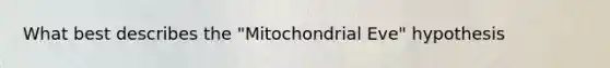 What best describes the "Mitochondrial Eve" hypothesis