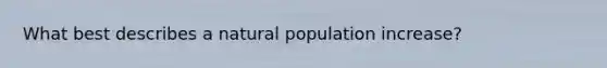 What best describes a natural population increase?