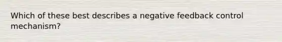 Which of these best describes a negative feedback control mechanism?