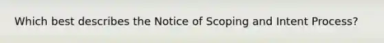 Which best describes the Notice of Scoping and Intent Process?