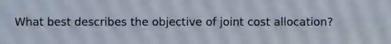 What best describes the objective of joint cost allocation?