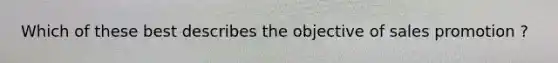 Which of these best describes the objective of sales promotion ?