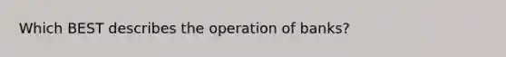 Which BEST describes the operation of banks?