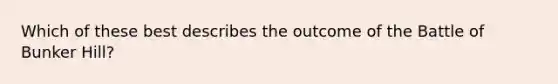 Which of these best describes the outcome of the Battle of Bunker Hill?