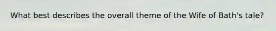 What best describes the overall theme of the Wife of Bath's tale?