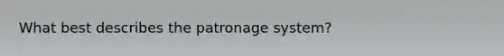 What best describes the patronage system?