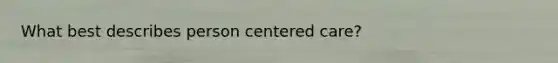 What best describes person centered care?