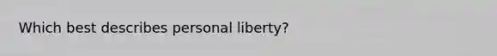 Which best describes personal liberty?