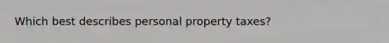 Which best describes personal property taxes?