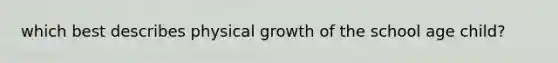 which best describes physical growth of the school age child?