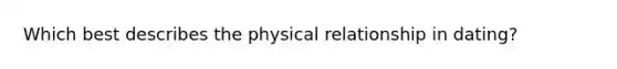 Which best describes the physical relationship in dating?