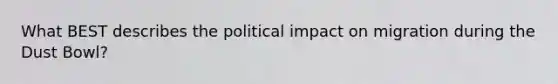 What BEST describes the political impact on migration during the Dust Bowl?