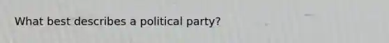 What best describes a political party?